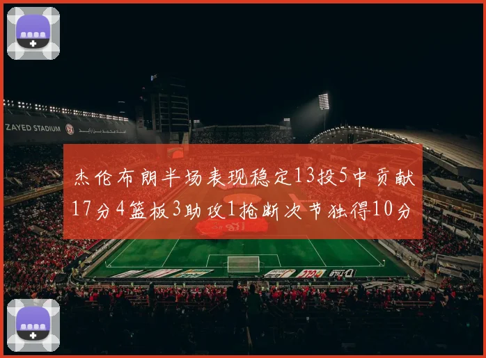 杰伦布朗半场表现稳定13投5中贡献17分4篮板3助攻1抢断次节独得10分