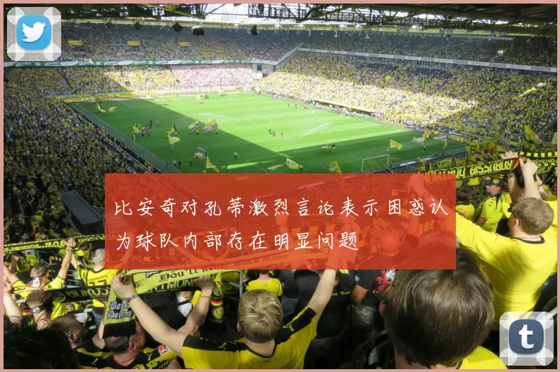 比安奇对孔蒂激烈言论表示困惑认为球队内部存在明显问题