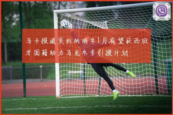 马卡报道莫利纳明年1月有望获西班牙国籍助力马竞冬季引援计划