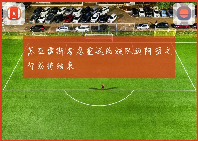 苏亚雷斯考虑重返民族队迈阿密之行或将结束