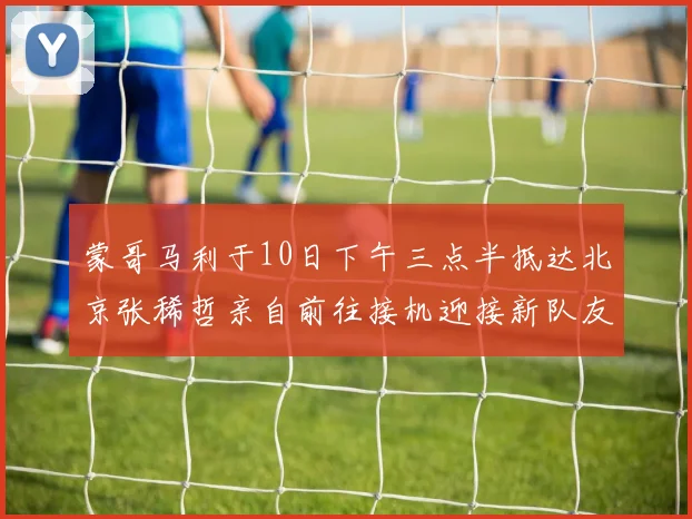 蒙哥马利于10日下午三点半抵达北京张稀哲亲自前往接机迎接新队友