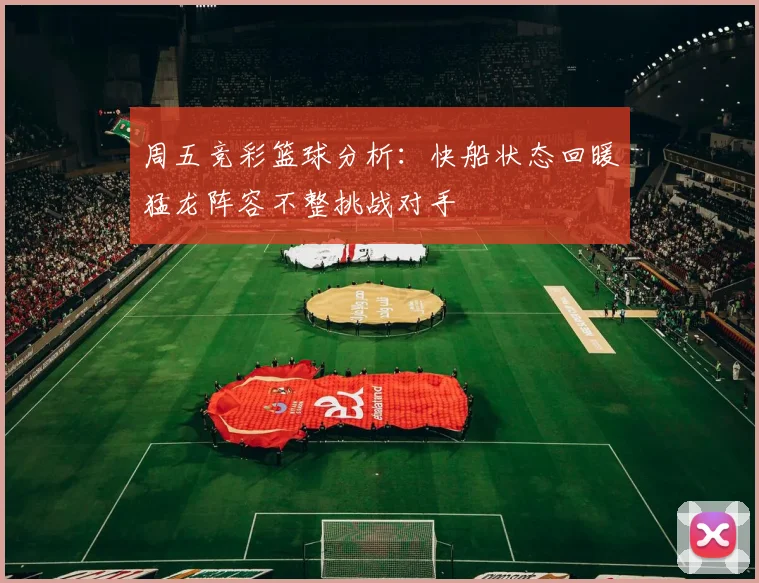 周五竞彩篮球分析：快船状态回暖猛龙阵容不整挑战对手