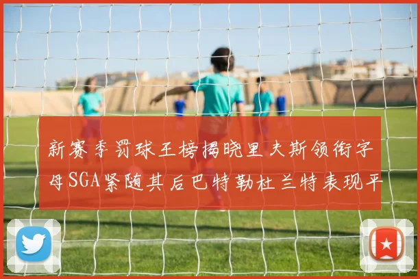 新赛季罚球王榜揭晓里夫斯领衔字母SGA紧随其后巴特勒杜兰特表现平平